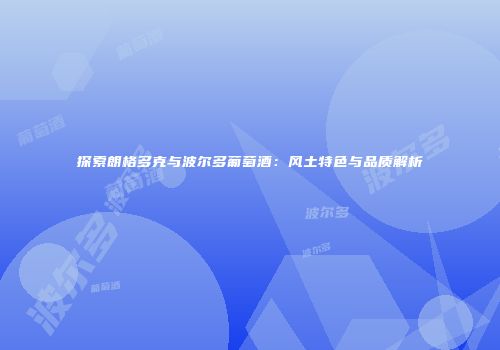 探索朗格多克与波尔多葡萄酒：风土特色与品质解析