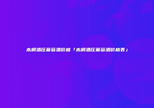 木桐酒庄葡萄酒价格「木桐酒庄葡萄酒价格表」