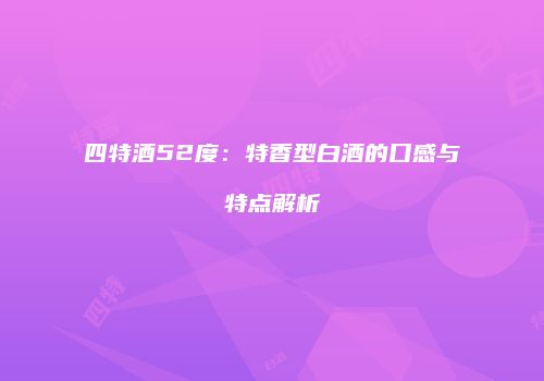 四特酒52度：特香型白酒的口感与特点解析