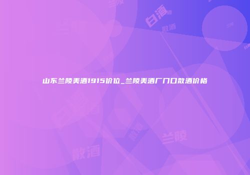 山东兰陵美酒1915价位_兰陵美酒厂门口散酒价格