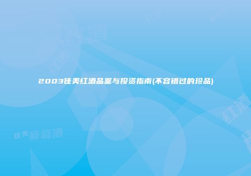 2003佳美红酒品鉴与投资指南(不容错过的珍品)