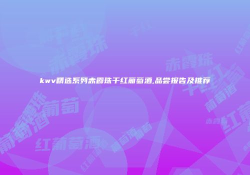 kwv精选系列赤霞珠干红葡萄酒,品尝报告及推荐