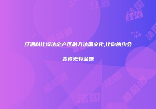 红酒科比埃法定产区融入法国文化,让你的约会变得更有品味