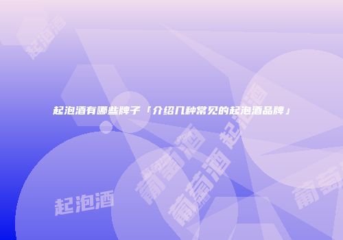 起泡酒有哪些牌子「介绍几种常见的起泡酒品牌」