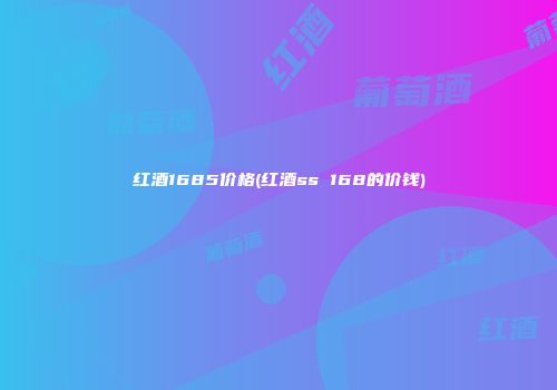 红酒1685价格(红酒ss 168的价钱)