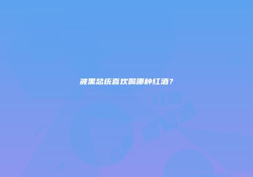 波黑总统喜欢喝哪种红酒？
