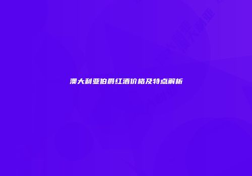 澳大利亚伯爵红酒价格及特点解析