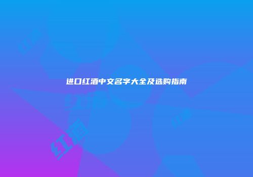 进口红酒中文名字大全及选购指南