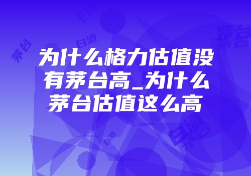 为什么格力估值没有茅台高_为什么茅台估值这么高