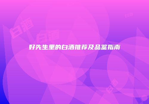 好先生里的白酒推荐及品鉴指南