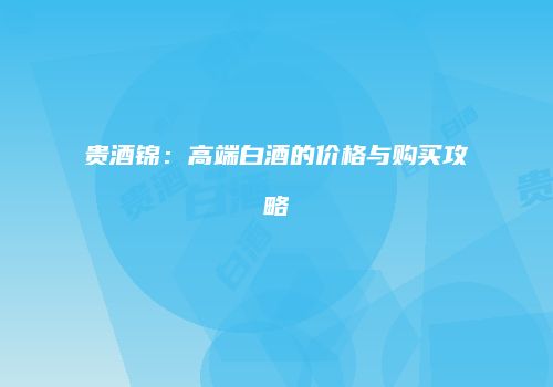 贵酒锦：高端白酒的价格与购买攻略