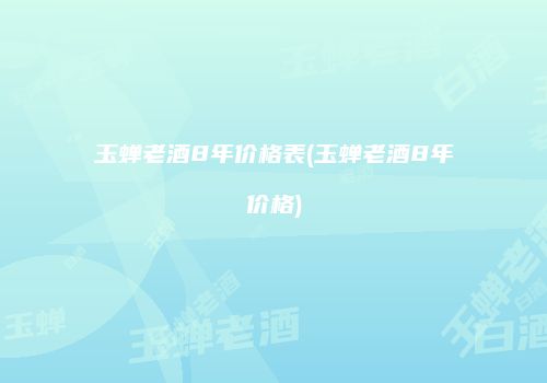 玉蝉老酒8年价格表(玉蝉老酒8年价格)