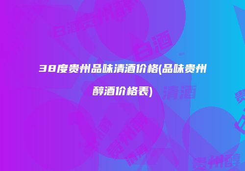 38度贵州品味清酒价格(品味贵州醇酒价格表)