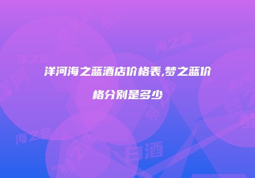 洋河海之蓝酒店价格表,梦之蓝价格分别是多少
