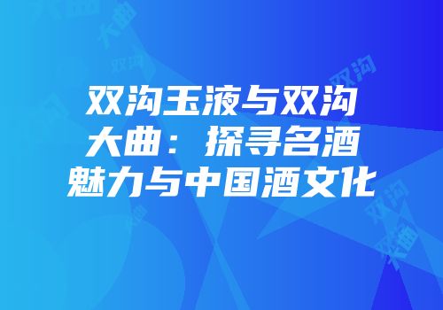 双沟玉液与双沟大曲：探寻名酒魅力与中国酒文化