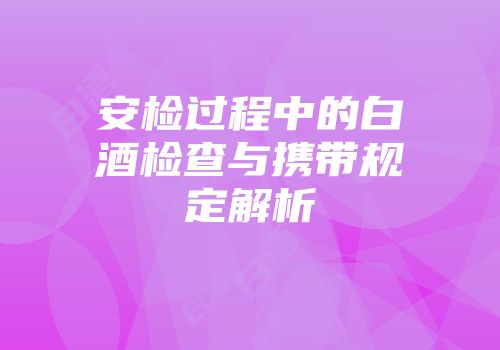 安检过程中的白酒检查与携带规定解析