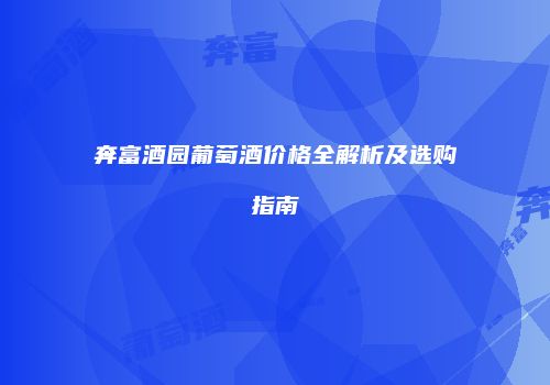 奔富酒园葡萄酒价格全解析及选购指南