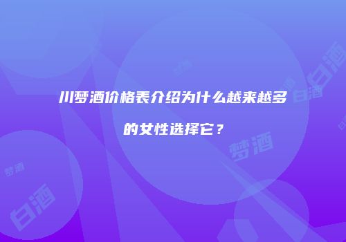 川梦酒价格表介绍为什么越来越多的女性选择它？