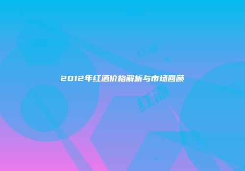 2012年红酒价格解析与市场回顾