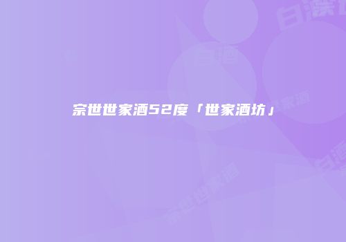 宗世世家酒52度「世家酒坊」