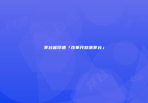 茅台酱印酒「改革开放酒茅台」