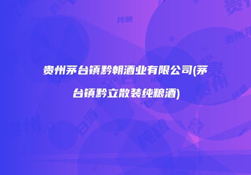 贵州茅台镇黔朝酒业有限公司(茅台镇黔立散装纯粮酒)