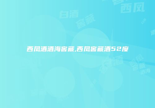 西凤酒酒海窖藏,西凤窖藏酒52度