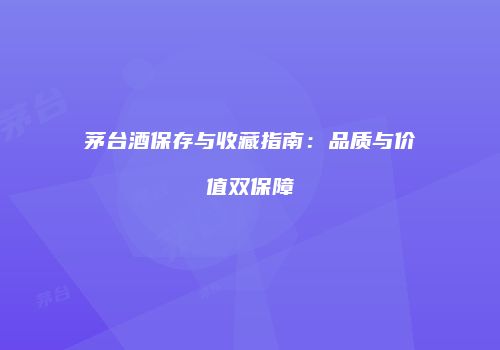 茅台酒保存与收藏指南：品质与价值双保障