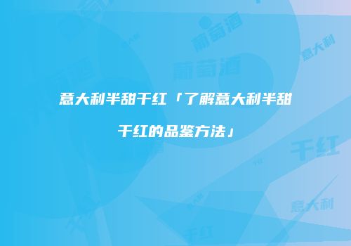 意大利半甜干红「了解意大利半甜干红的品鉴方法」