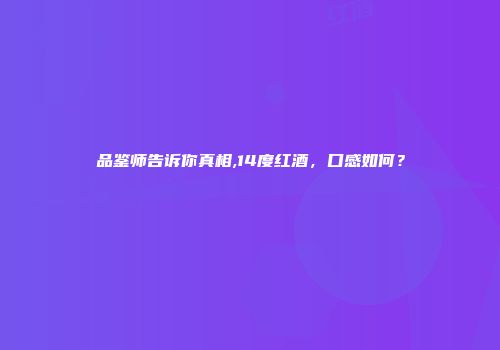 品鉴师告诉你真相,14度红酒，口感如何？