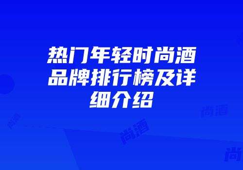 热门年轻时尚酒品牌排行榜及详细介绍