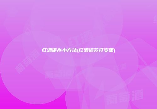红酒保存小方法(红酒遇苏打变黑)