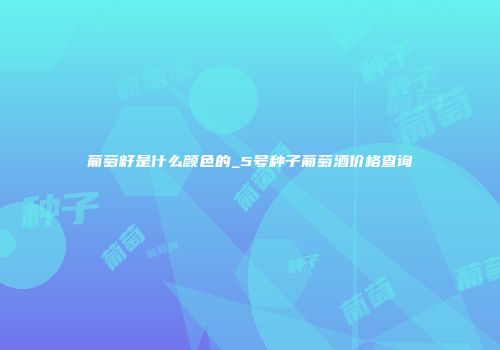 葡萄籽是什么颜色的_5号种子葡萄酒价格查询