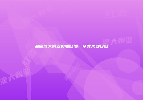 品尝澳大利亚羽毛红酒，享受美妙口感