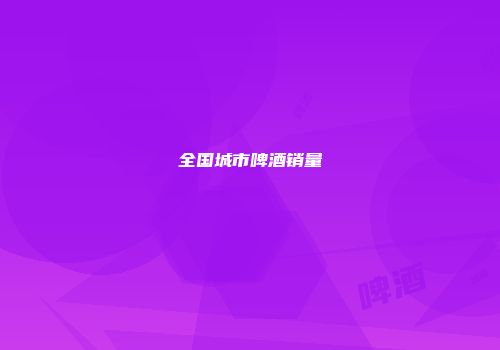 全国城市啤酒销量