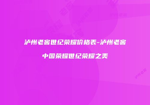 泸州老窖世纪荣耀价格表-泸州老窖中国荣耀世纪荣耀之美