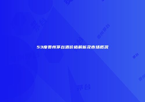 53度贵州茅台酒价格解析及市场概况