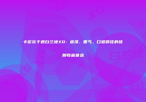 卡伦兹干邑白兰地XO：色泽、香气、口感俱佳的佳酿收藏首选