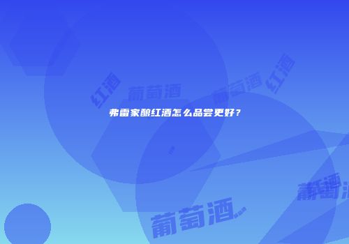 弗雷家酿红酒怎么品尝更好？