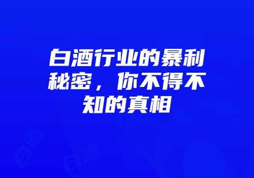 白酒行业的暴利秘密，你不得不知的真相