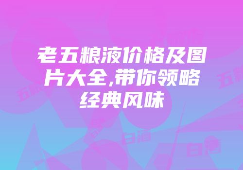 老五粮液价格及图片大全,带你领略经典风味