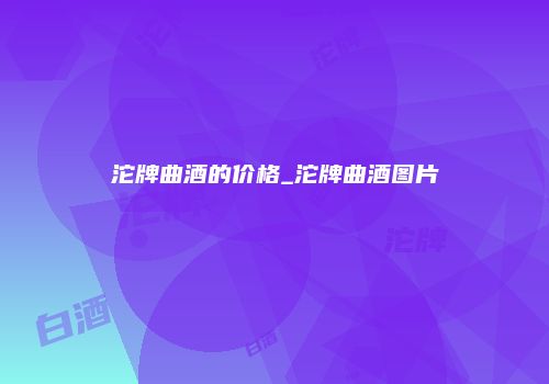 沱牌曲酒的价格_沱牌曲酒图片