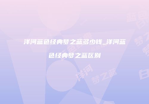 洋河蓝色经典梦之蓝多少钱_洋河蓝色经典梦之蓝区别