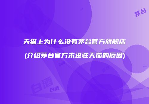 天猫上为什么没有茅台官方旗舰店(介绍茅台官方未进驻天猫的原因)