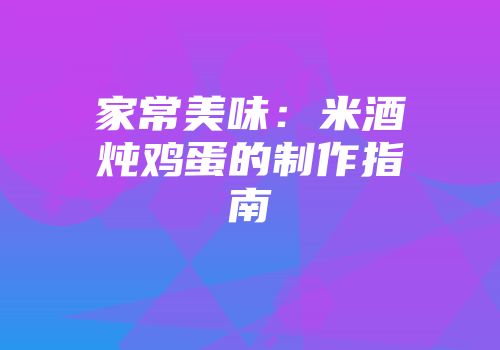 家常美味：米酒炖鸡蛋的制作指南