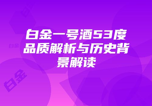 白金一号酒53度品质解析与历史背景解读