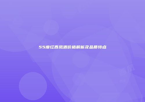 55度红西凤酒价格解析及品质特点