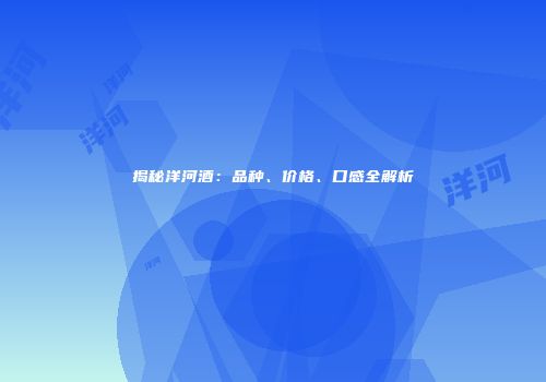 揭秘洋河酒：品种、价格、口感全解析
