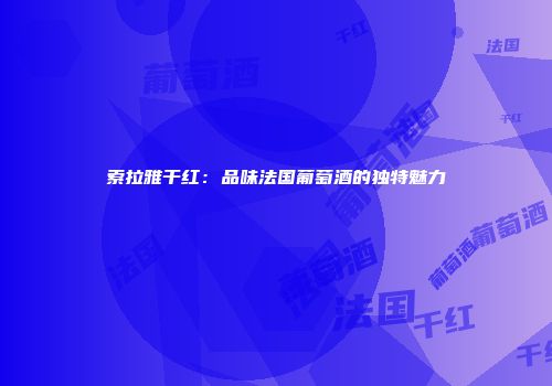 索拉雅干红：品味法国葡萄酒的独特魅力