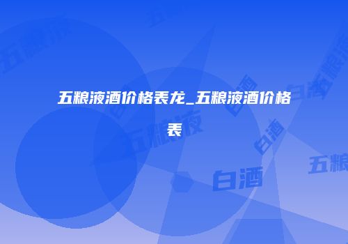 五粮液酒价格表龙_五粮液酒价格表